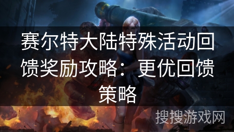 赛尔特大陆特殊活动回馈奖励攻略：更优回馈策略
