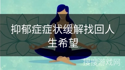 抑郁症症状缓解找回人生希望