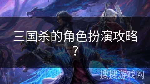三国杀的角色扮演攻略? 三国杀的角色扮演攻略?