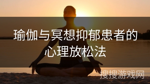 瑜伽与冥想抑郁患者的心理放松法