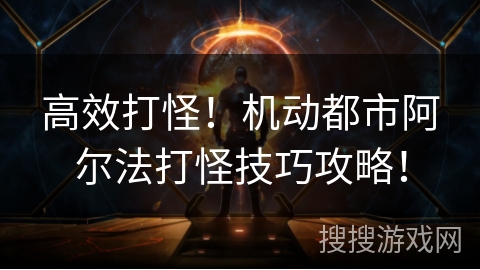 高效打怪!机动都市阿尔法打怪技巧攻略! 高效打怪!机动都市阿尔法打怪技巧攻略!