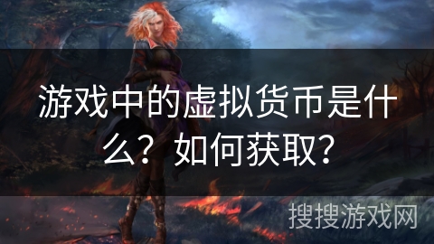 游戏中的虚拟货币是什么？如何获取？