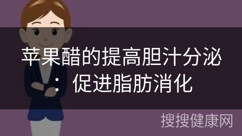 苹果醋的提高胆汁分泌：促进脂肪消化