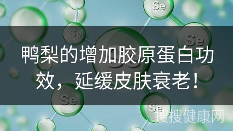 鸭梨的增加胶原蛋白功效，延缓皮肤衰老！