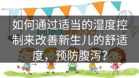 如何通过适当的湿度控制来改善新生儿的舒适度，预防腹泻？