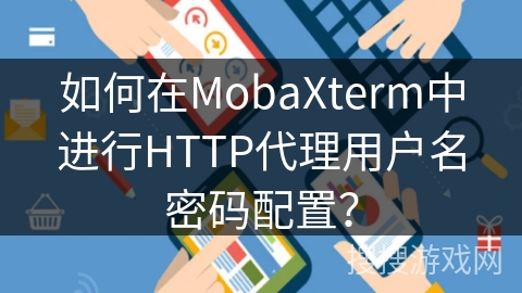 如何在MobaXterm中进行HTTP代理用户名密码配置？