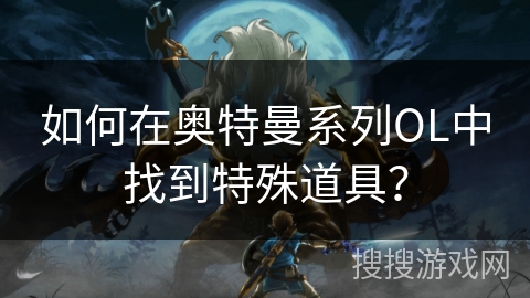 如何在奥特曼系列OL中找到特殊道具？