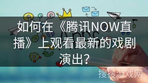 如何在《腾讯NOW直播》上观看最新的戏剧演出？