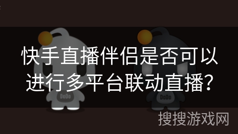 快手直播伴侣是否可以进行多平台联动直播？