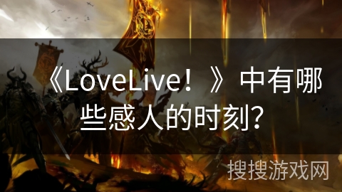 《LoveLive！》中有哪些感人的时刻？