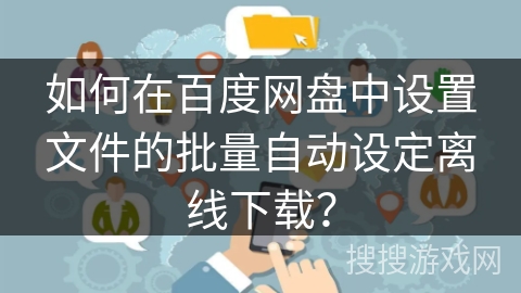 如何在百度网盘中设置文件的批量自动设定离线下载？