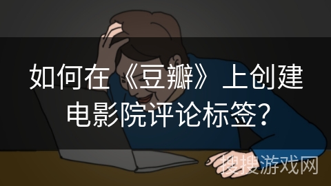 如何在《豆瓣》上创建电影院评论标签？