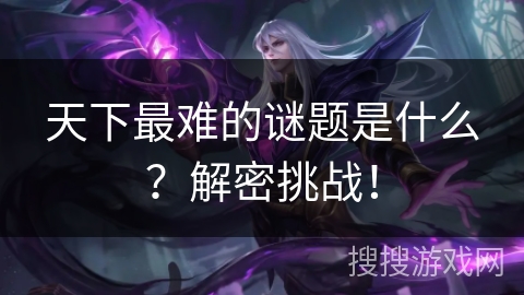 天下最难的谜题是什么？解密挑战！