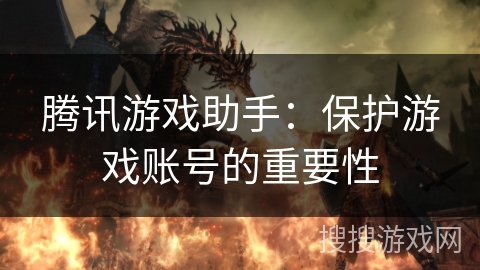 腾讯游戏助手：保护游戏账号的重要性