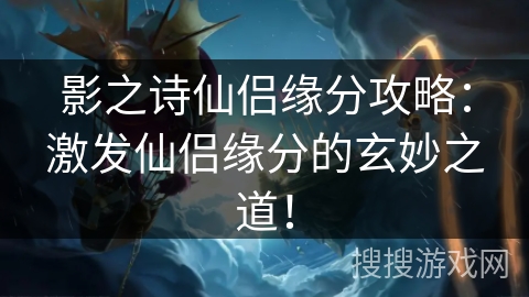 影之诗仙侣缘分攻略：激发仙侣缘分的玄妙之道！