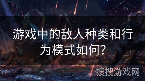 游戏中的敌人种类和行为模式如何？