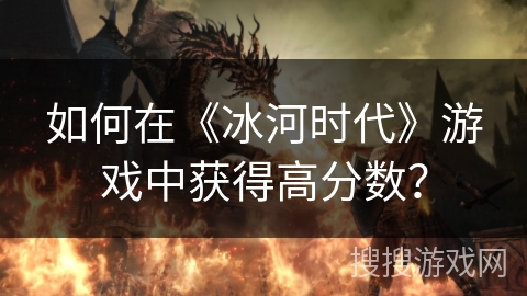 如何在《冰河时代》游戏中获得高分数？