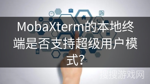 MobaXterm的本地终端是否支持超级用户模式？