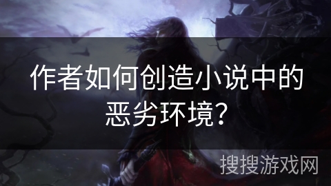 作者如何创造小说中的恶劣环境？