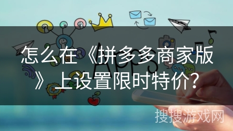 怎么在《拼多多商家版》上设置限时特价？