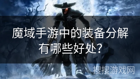 魔域手游中的装备分解有哪些好处？