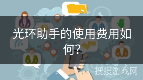 光环助手的使用费用如何？