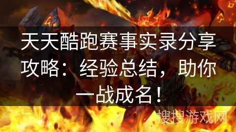 天天酷跑赛事实录分享攻略：经验总结，助你一战成名！
