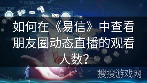如何在《易信》中查看朋友圈动态直播的观看人数？