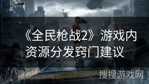 《全民枪战2》游戏内资源分发窍门建议