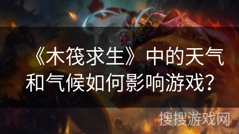 《木筏求生》中的天气和气候如何影响游戏？