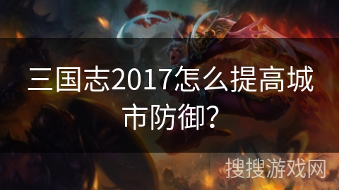 三国志2017怎么提高城市防御？