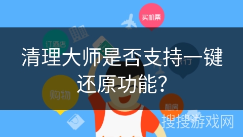 清理大师是否支持一键还原功能？