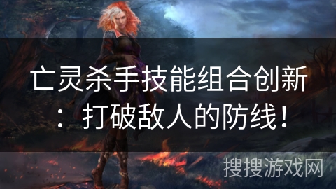 亡灵杀手技能组合创新：打破敌人的防线！