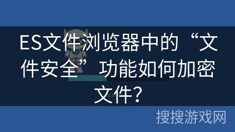 ES文件浏览器中的“文件安全”功能如何加密文件？