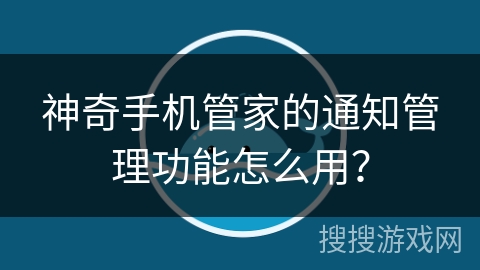 神奇手机管家的通知管理功能怎么用？