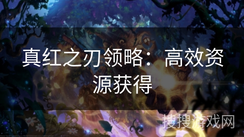 真红之刃领略:高效资源获得 真红之刃领略:高效资源获得
