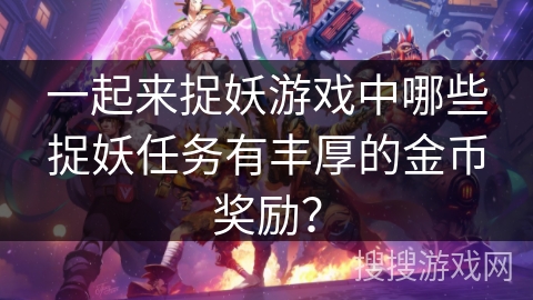 一起来捉妖游戏中哪些捉妖任务有丰厚的金币奖励？