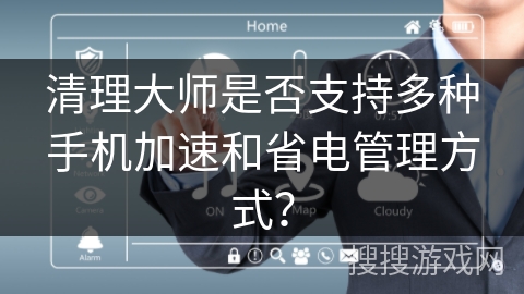 清理大师是否支持多种手机加速和省电管理方式？