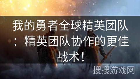 我的勇者全球精英团队：精英团队协作的更佳战术！