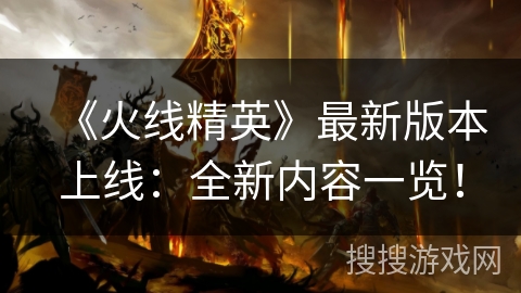 《火线精英》最新版本上线：全新内容一览！