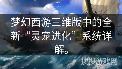 梦幻西游三维版中的全新“灵宠进化”系统详解。
