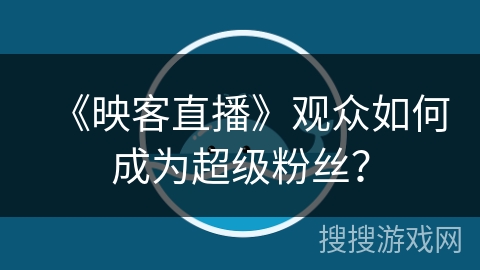 《映客直播》观众如何成为超级粉丝？
