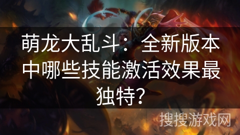 萌龙大乱斗：全新版本中哪些技能激活效果最独特？