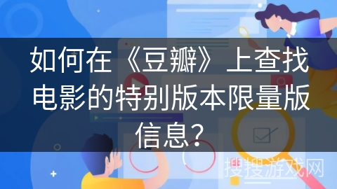 如何在《豆瓣》上查找电影的特别版本限量版信息？