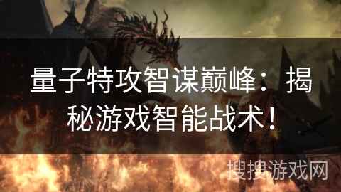 量子特攻智谋巅峰:揭秘游戏智能战术! 量子特攻智谋巅峰:揭秘游戏智能战术!
