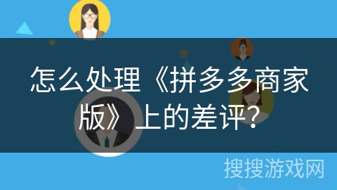 怎么处理《拼多多商家版》上的差评? 怎么处理《拼多多商家版》上的差评?