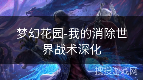 梦幻花园-我的消除世界战术深化