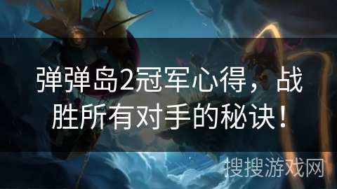 弹弹岛2冠军心得，战胜所有对手的秘诀！