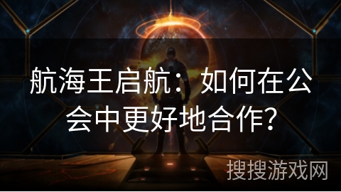 航海王启航：如何在公会中更好地合作？