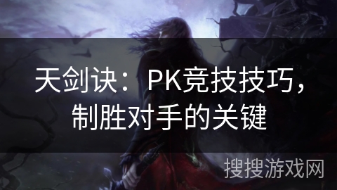天剑诀:PK竞技技巧,制胜对手的关键 天剑诀:PK竞技技巧,制胜对手的关键